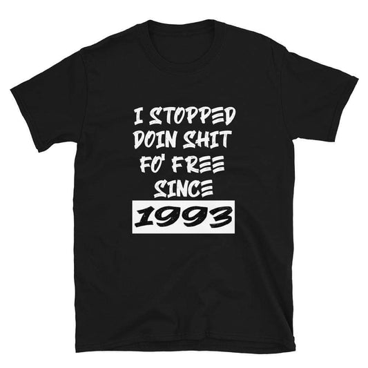 I STOPPED DOING SHIT FOR FREE SINCE 1993 T-SHIRT